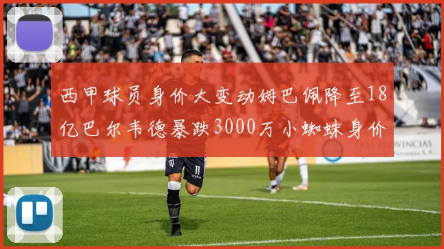 西甲球员身价大变动姆巴佩降至18亿巴尔韦德暴跌3000万小蜘蛛身价达1亿