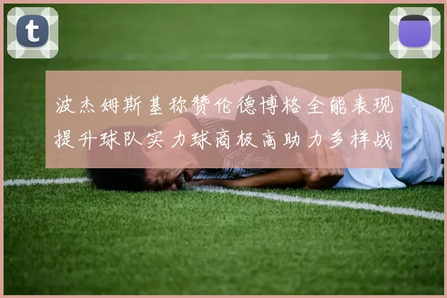 波杰姆斯基称赞伦德博格全能表现提升球队实力球商极高助力多样战术选择