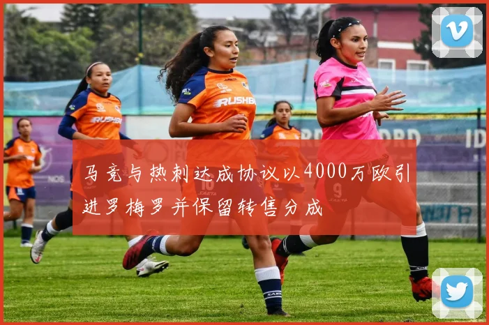 马竞与热刺达成协议以4000万欧引进罗梅罗并保留转售分成