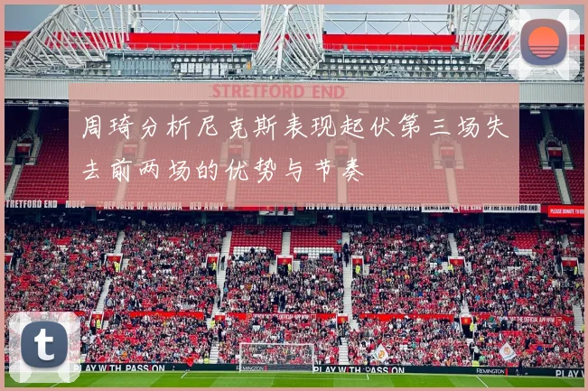 周琦分析尼克斯表现起伏第三场失去前两场的优势与节奏