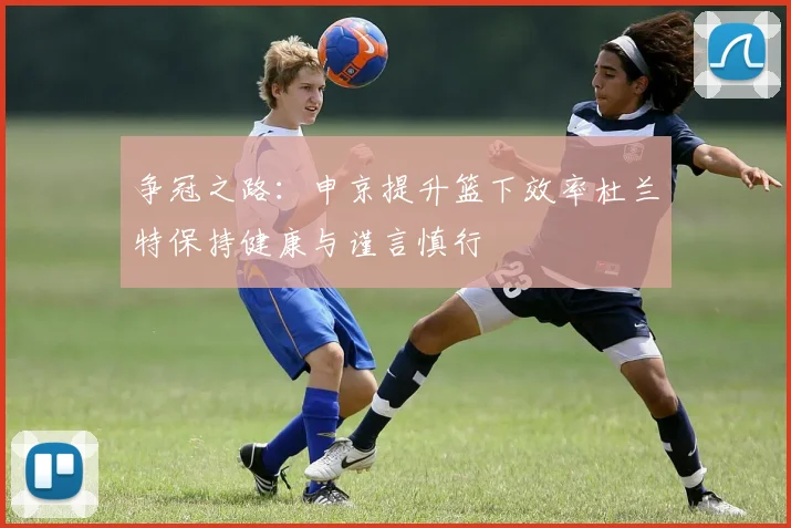 争冠之路：申京提升篮下效率杜兰特保持健康与谨言慎行