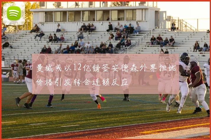 曼城或以12亿镑签安德森外界担忧价格引发转会连锁反应