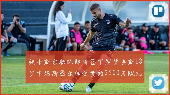 纽卡斯尔联队即将签下阿贾克斯18岁中场斯图尔转会费约2500万欧元