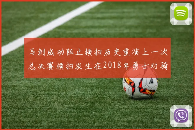 马刺成功阻止横扫历史重演上一次总决赛横扫发生在2018年勇士对骑士