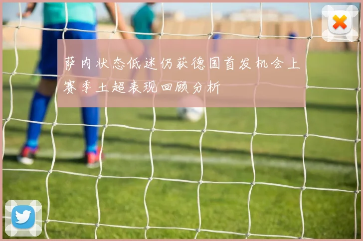 萨内状态低迷仍获德国首发机会上赛季土超表现回顾分析