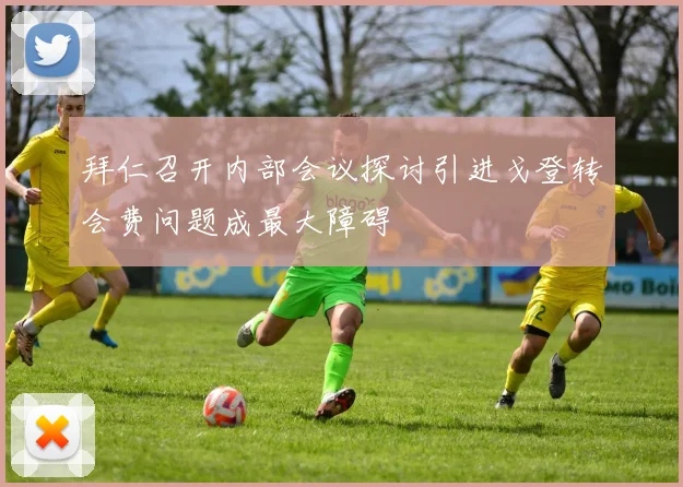 拜仁召开内部会议探讨引进戈登转会费问题成最大障碍