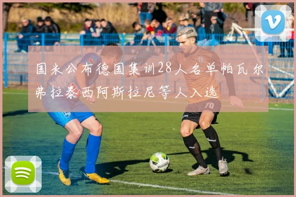 国米公布德国集训28人名单帕瓦尔弗拉泰西阿斯拉尼等人入选
